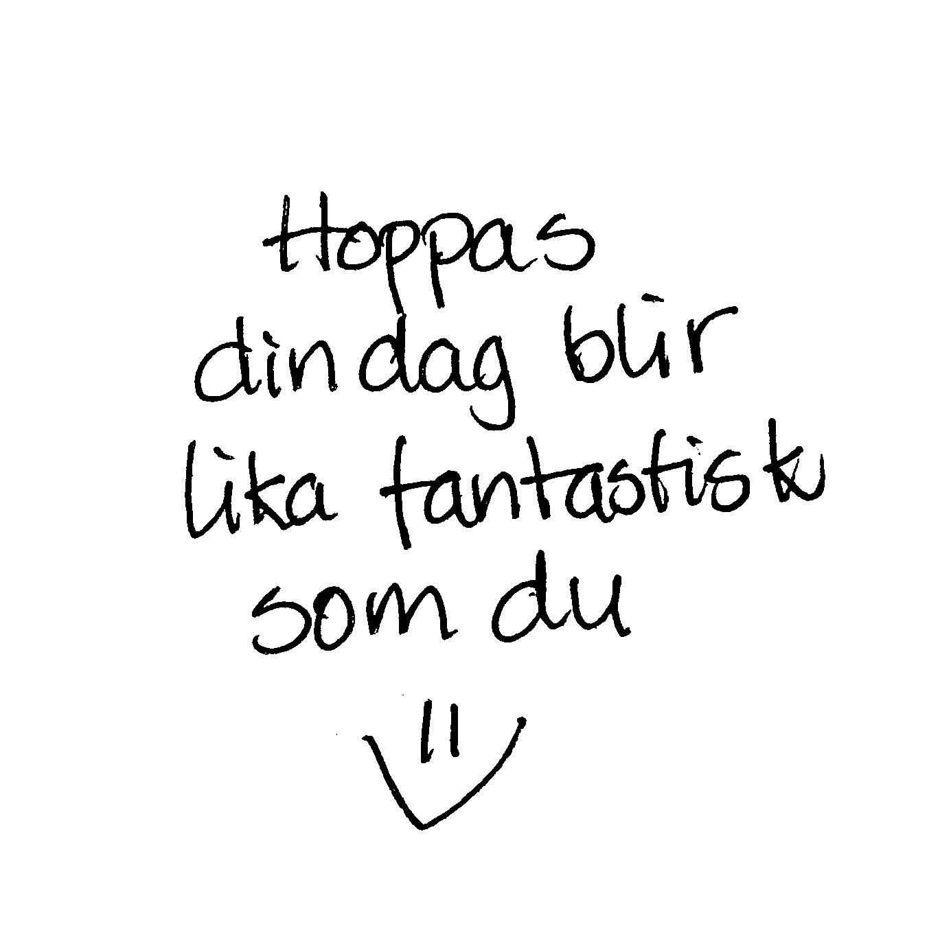 Hoppas din dag blir lika fantastisk som du
